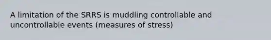 A limitation of the SRRS is muddling controllable and uncontrollable events (measures of stress)