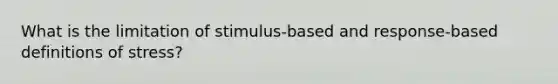 What is the limitation of stimulus-based and response-based definitions of stress?