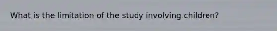 What is the limitation of the study involving children?