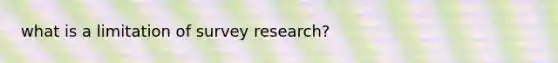 what is a limitation of survey research?