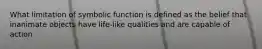 What limitation of symbolic function is defined as the belief that inanimate objects have life-like qualities and are capable of action