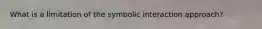 What is a limitation of the symbolic interaction approach?