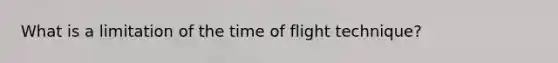 What is a limitation of the time of flight technique?