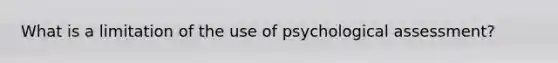 What is a limitation of the use of psychological assessment?