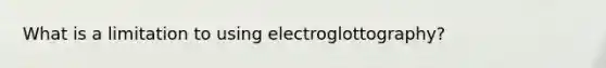 What is a limitation to using electroglottography?