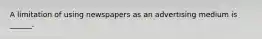 A limitation of using newspapers as an advertising medium is ______.