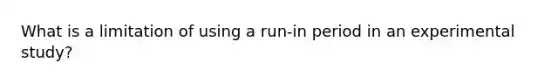 What is a limitation of using a run-in period in an experimental study?