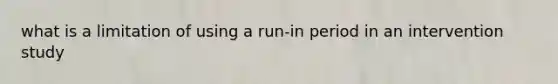 what is a limitation of using a run-in period in an intervention study