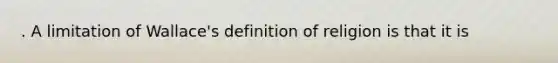 . A limitation of Wallace's definition of religion is that it is