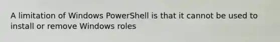 A limitation of Windows PowerShell is that it cannot be used to install or remove Windows roles