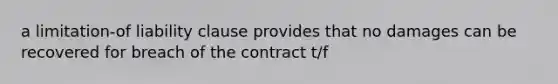 a limitation-of liability clause provides that no damages can be recovered for breach of the contract t/f