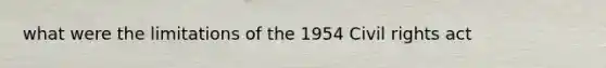 what were the limitations of the 1954 Civil rights act