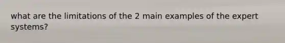 what are the limitations of the 2 main examples of the expert systems?