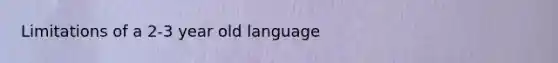 Limitations of a 2-3 year old language