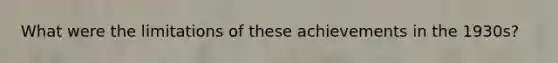 What were the limitations of these achievements in the 1930s?