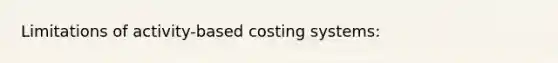 Limitations of activity-based costing systems: