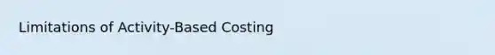 Limitations of Activity-Based Costing