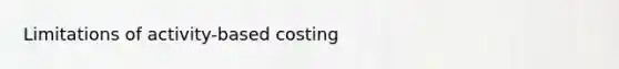 Limitations of activity-based costing