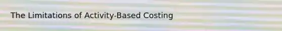 The Limitations of Activity-Based Costing