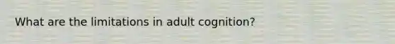 What are the limitations in adult cognition?