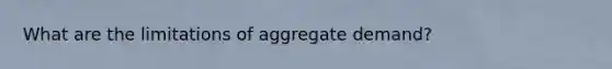 What are the limitations of aggregate demand?