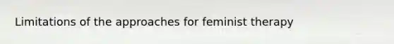 Limitations of the approaches for feminist therapy