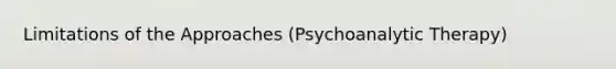 Limitations of the Approaches (Psychoanalytic Therapy)