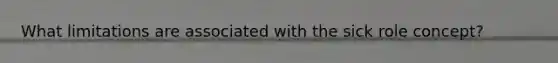 What limitations are associated with the sick role concept?
