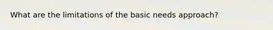 What are the limitations of the basic needs approach?