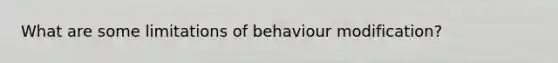 What are some limitations of behaviour modification?