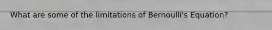 What are some of the limitations of Bernoulli's Equation?