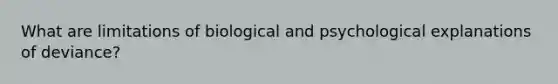 What are limitations of biological and psychological explanations of deviance?