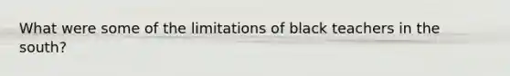 What were some of the limitations of black teachers in the south?