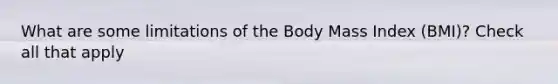 What are some limitations of the Body Mass Index (BMI)? Check all that apply