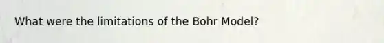 What were the limitations of the Bohr Model?