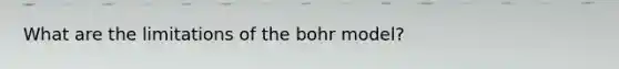 What are the limitations of the bohr model?