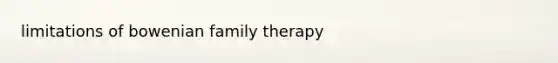 limitations of bowenian <a href='https://www.questionai.com/knowledge/kTFSmi6TX8-family-therapy' class='anchor-knowledge'>family therapy</a>