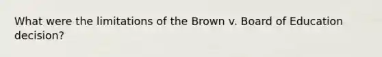 What were the limitations of the Brown v. Board of Education decision?