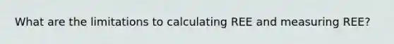 What are the limitations to calculating REE and measuring REE?