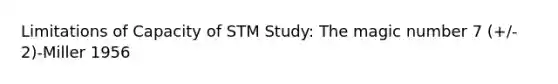 Limitations of Capacity of STM Study: The magic number 7 (+/- 2)-Miller 1956