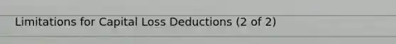 Limitations for Capital Loss Deductions (2 of 2)