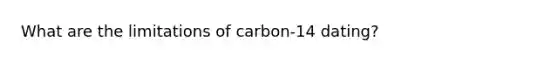 What are the limitations of carbon-14 dating?