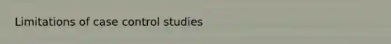 Limitations of case control studies