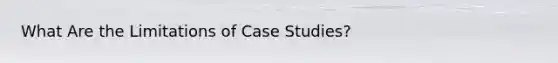 What Are the Limitations of Case Studies?