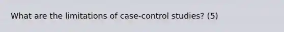 What are the limitations of case-control studies? (5)