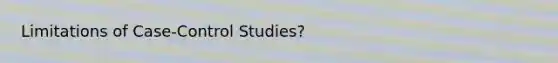 Limitations of Case-Control Studies?