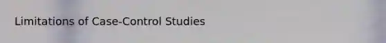 Limitations of Case-Control Studies