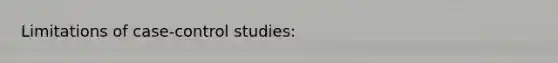 Limitations of case-control studies: