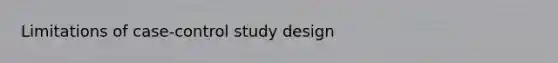 Limitations of case-control study design