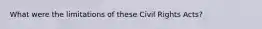 What were the limitations of these Civil Rights Acts?